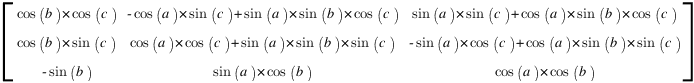 delim{[}
{matrix{3}{3}
{
{cos(b)*cos(c)} {-cos(a)*sin(c)+sin(a)*sin(b)*cos(c)} {sin(a)*sin(c)+cos(a)*sin(b)*cos(c)}
{cos(b)*sin(c)} {cos(a)*cos(c)+sin(a)*sin(b)*sin(c)} {-sin(a)*cos(c)+cos(a)*sin(b)*sin(c)}
{-sin(b)} {sin(a)*cos(b)} {cos(a)*cos(b)}
}}
{]}