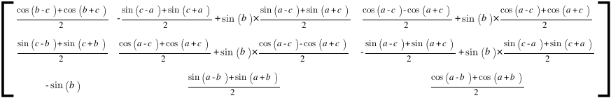 delim{[}
{matrix{3}{3}
{
{{cos(b - c) + cos(b + c)}/2} {-{sin(c - a) + sin(c + a)}/2+sin(b)*{{sin(a - c) + sin(a + c)}/2}} {{cos(a - c) - cos(a + c)}/2+sin(b)*{{cos(a - c) + cos(a + c)}/2}}
{{sin(c - b) + sin(c + b)}/2} {{cos(a - c) + cos(a + c)}/2+sin(b)*{{cos(a - c) - cos(a + c)}/2}} {-{sin(a - c) + sin(a + c)}/2+sin(b)*{{sin(c - a) + sin(c + a)}/2}}
{-sin(b)} {{sin(a - b) + sin(a + b)}/2} {{cos(a - b) + cos(a + b)}/2}
}}
{]}