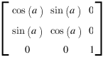 delim{[}
{matrix{3}{3}
{
{cos(a)} {sin(a)} {0}
{sin(a)} {cos(a)} {0}
{0} {0} {1}
}}
{]}