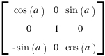 delim{[}
{matrix{3}{3}
{
{cos(a)} {0} {sin(a)}
{0} {1} {0}
{-sin(a)} {0} {cos(a)}
}}
{]}